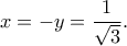 \displaystyle{x=-y=\frac{1}{\sqrt{3}}.}