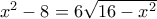 x^2-8=6\sqrt{16-x^2} x^2-8=6\sqrt{16-x^2}