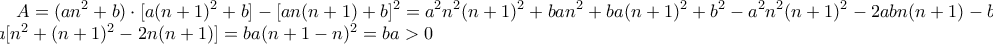 \displaystyle{A = (an^2 + b) \cdot [a(n+1)^2 + b] - [an(n+1) + b ]^2 = a^2n^2(n+1)^2 + ban^2 + ba(n+1)^2 + b^2 - a^2n^2(n+1)^2 - 2abn(n+1) - b^2 }= \displaystyle{ ba[n^2 + (n+1)^2 - 2n(n+1)] = ba(n + 1 - n)^2 = ba > 0}