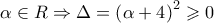 \displaystyle{ 
\alpha  \in R \Rightarrow \Delta  = \left( {\alpha  + 4} \right)^2  \geqslant 0 
}