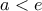 \displaystyle{a<e}