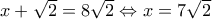 x + \sqrt 2 = 8\sqrt 2 \Leftrightarrow x = 7\sqrt 2 x + \sqrt 2 = 8\sqrt 2 \Leftrightarrow x = 7\sqrt 2