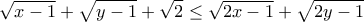 \displaystyle{\sqrt{x-1}+\sqrt{y-1}+\sqrt{2} \leq \sqrt{2x-1}+\sqrt{2y-1}} \displaystyle{\sqrt{x-1}+\sqrt{y-1}+\sqrt{2} \leq \sqrt{2x-1}+\sqrt{2y-1}}