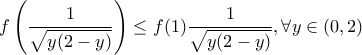 \displaystyle{f\left(\frac {1}{\sqrt{y(2-y)}\right) \le f(1) \frac {1}{\sqrt{y(2-y)}}, \forall y \in (0,2)}
