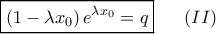 \boxed{\left( 1-\lambda x_{0}\right) e^{\lambda x_{0}}=q}\,\,\,\,\,\,\,\,\,\,(II) \boxed{\left( 1-\lambda x_{0}\right) e^{\lambda x_{0}}=q}\,\,\,\,\,\,\,\,\,\,(II)