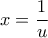 \displaystyle{x = \frac{1}{u}}