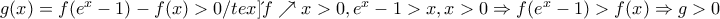 g(x)=f(e^{x}-1)-f(x)>0/tex] &gamma;&iota;&alpha;&tau;ί &eta; f \nearrow x>0, e^{x}-1>x,x>0\Rightarrow f(e^{x}-1)>f(x)\Rightarrow g>0