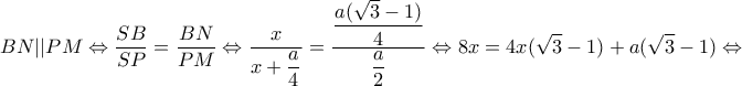 \displaystyle BN||PM \Leftrightarrow \frac{{SB}}{{SP}} = \frac{{BN}}{{PM}} \Leftrightarrow \dfrac{x}{{x + \dfrac{a}{4}}} = \dfrac{{\dfrac{{a(\sqrt 3  - 1)}}{4}}}{{\dfrac{a}{2}}} \Leftrightarrow 8x = 4x(\sqrt 3  - 1) + a(\sqrt 3  - 1) \Leftrightarrow 