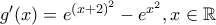 \displaystyle g'(x)=e^{\left(x+2 \right)^2}-e^{x^2},x \in \mathbb{R}