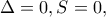 \Delta=0, S=0,