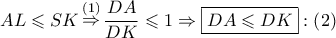\displaystyle{ 
AL \leqslant SK\mathop  \Rightarrow \limits^{\left( 1 \right)} \frac{{DA}} 
{{DK}} \leqslant 1 \Rightarrow \boxed{DA \leqslant DK}:\left( 2 \right) 
}