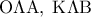 \displaystyle 
{\rm O}\Lambda {\rm A},\;{\rm K}\Lambda {\rm B}