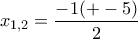 \displaystyle{x_{1,2}=\frac{-1(+-5)}{2}