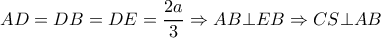 AD=DB=DE= \dfrac{2a}{3}  \Rightarrow AB \bot EB \Rightarrow CS \bot AB