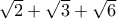 \sqrt{2}+\sqrt{3}+\sqrt{6}
