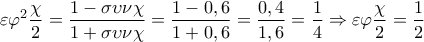 \displaystyle{\varepsilon {\varphi ^2}\frac{\chi }{2} = \frac{{1 - \sigma \upsilon \nu \chi }}{{1 + \sigma \upsilon \nu \chi }} = \frac{{1 - 0,6}}{{1 + 0,6}} = \frac{{0,4}}{{1,6}} = \frac{1}{4} \Rightarrow \varepsilon \varphi \frac{\chi }{2} = \frac{1}{2}}
