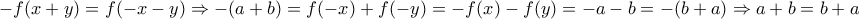\displaystyle{-f(x+y)=f(-x-y) \Rightarrow -(a+b)=f(-x)+f(-y)=-f(x)-f(y)=-a-b=-(b+a) \Rightarrow a+b=b+a} \displaystyle{-f(x+y)=f(-x-y) \Rightarrow -(a+b)=f(-x)+f(-y)=-f(x)-f(y)=-a-b=-(b+a) \Rightarrow a+b=b+a}