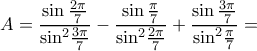  \displaystyle A = \frac{{\sin \frac{{2\pi }}{7}}}{{{{\sin }^2}\frac{{3\pi }}{7}}} - \frac{{\sin \frac{\pi }{7}}}{{{{\sin }^2}\frac{{2\pi }}{7}}} + \frac{{\sin \frac{{3\pi }}{7}}}{{{{\sin }^2}\frac{\pi }{7}}} = 