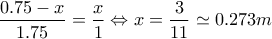 \displaystyle \frac{0.75-x}{1.75}=\frac{x}{1}\Leftrightarrow x=\frac{3}{11}\simeq 0.273 m