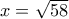 x=\sqrt{58}