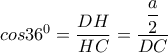 cos36^0= \dfrac {DH} {HC}= \dfrac { \dfrac {a} {2} } {DC} 