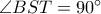 \angle BST=90^{\circ} \angle BST=90^{\circ}