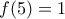 \displaystyle{ 
f(5) = 1 
}