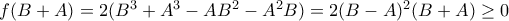 f(B+A)=2(B^{3}+A^{3}-AB^{2}-A^{2}B)=2(B-A)^{2}(B+A)\geq0