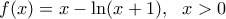 f(x)=x-\ln (x+1),\,\,\,\,x>0
