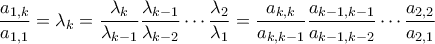 \displaystyle{ \frac{a_{1,k}}{a_{1,1}} = \lambda_k = \frac{\lambda_{k}}{\lambda_{k-1}} \frac{\lambda_{k-1}}{\lambda_{k-2}} \cdots \frac{\lambda_2}{\lambda_1} = \frac{a_{k,k}}{a_{k,k-1}} \frac{a_{k-1,k-1}}{a_{k-1,k-2}} \cdots \frac{a_{2,2}}{a_{2,1}}}