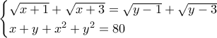 \begin{cases} \sqrt{x+1} + \sqrt{x+3} = \sqrt{y-1} + \sqrt{y-3} \\ x + y + x^2 + y^2 = 80 \end{cases} \begin{cases} \sqrt{x+1} + \sqrt{x+3} = \sqrt{y-1} + \sqrt{y-3} \\ x + y + x^2 + y^2 = 80 \end{cases}