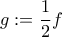 \displaystyle{g: = \frac{1}{2}f}