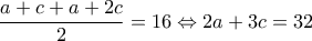 \displaystyle\frac{{a + c + a + 2c}}{2} = 16 \Leftrightarrow 2a + 3c = 32