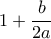 1+\dfrac{b}{2a}