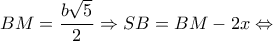 \displaystyle{BM = \frac{{b\sqrt 5 }}{2} \Rightarrow SB = BM - 2x \Leftrightarrow }