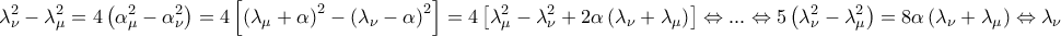 \displaystyle{\lambda _\nu ^2 - \lambda _\mu ^2 = 4\left( {\alpha _\mu ^2 - \alpha _\nu ^2} \right) = 4\left[ {{{\left( {{\lambda _\mu } + \alpha } \right)}^2} - {{\left( {{\lambda _\nu } - \alpha } \right)}^2}} \right] = 4\left[ {\lambda _\mu ^2 - \lambda _\nu ^2 + 2\alpha \left( {{\lambda _\nu } + {\lambda _\mu }} \right)} \right] \Leftrightarrow ... \Leftrightarrow 5\left( {\lambda _\nu ^2 - \lambda _\mu ^2} \right) = 8\alpha \left( {{\lambda _\nu } + {\lambda _\mu }} \right) \Leftrightarrow {\lambda _\nu } - {\lambda _\mu } = \frac{{8\alpha }}{5}}