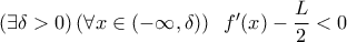 \left({\exists\delta>0}\right)(\forall{x}\in(-\infty,\delta )) \ \  f^{\prime}(x)-\displaystyle{L\over2}<0