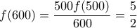 \displaystyle{ 
f(600) = \frac{{500f(500)}}{{600}} = \frac{5}{2} 
}