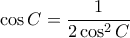  \cos C =  \dfrac {1}{2\cos ^2 C} 
