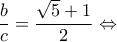 \displaystyle \frac{b}{c} = \frac{{\sqrt 5  + 1}}{2} \Leftrightarrow 