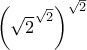 \left(\sqrt{2}^{\sqrt{2}} \right)^{\sqrt{2}} \left(\sqrt{2}^{\sqrt{2}} \right)^{\sqrt{2}}
