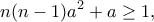 \displaystyle{n(n-1)a^2+a\geq 1,}