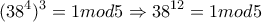 \displaystyle{(38^4)^3 =1mod5 \Rightarrow 38^{12}=1mod5}