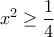 \displaystyle{x^2  \ge \frac{1}{4}}