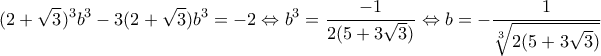 \displaystyle{(2+\sqrt{3})^3b^3-3(2+\sqrt{3})b^3=-2\Leftrightarrow b^3=\frac{-1}{2(5+3\sqrt{3})}\Leftrightarrow b=-{\frac{1}{\sqrt[3]{2(5+3\sqrt{3})}}}