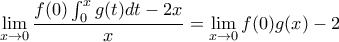 \displaystyle \lim_{x \rightarrow 0}\frac{f(0)\int_{0}^{x}{g(t)dt}-2x}{x}=\lim_{x \rightarrow 0}f(0)g(x)-2