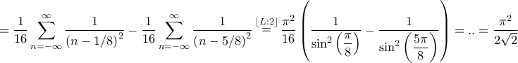 \displaystyle{ = \frac{1}{{16}}\sum\limits_{n =  - \infty }^\infty  {\frac{1}{{{{\left( {n - 1/8} \right)}^2}}}}  - \frac{1}{{16}}\sum\limits_{n =  - \infty }^\infty  {\frac{1}{{{{\left( {n - 5/8} \right)}^2}}}} \mathop  = \limits^{\left\lfloor {L:2} \right\rfloor } \frac{{{\pi ^2}}}{{16}}\left( {\frac{1}{{{{\sin }^2}\left( {\dfrac{\pi }{8}} \right)}} - \frac{1}{{{{\sin }^2}\left( {\dfrac{{5\pi }}{8}} \right)}}} \right) = .. = \frac{{{\pi ^2}}}{{2\sqrt 2 }}}