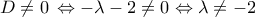 \displaystyle{ 
D \ne 0\, \Leftrightarrow  - \lambda  - 2 \ne 0 \Leftrightarrow \lambda  \ne  - 2\,}