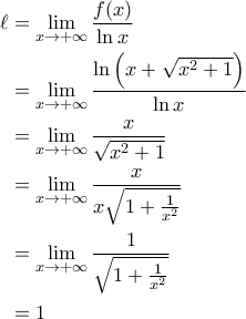 \displaystyle{\begin{aligned} 
\ell &= \lim_{x\rightarrow +\infty} \frac{f(x)}{\ln x} \\  
 &=\lim_{x\rightarrow +\infty} \frac{\ln \left ( x+\sqrt{x^2+1} \right )}{\ln x} \\  
 &= \lim_{x\rightarrow +\infty} \frac{x}{\sqrt{x^2+1}}\\  
 &= \lim_{x\rightarrow +\infty} \frac{x}{x\sqrt{1+\frac{1}{x^2}}} \\  
 &= \lim_{x\rightarrow +\infty} \frac{1}{\sqrt{1+\frac{1}{x^2}}}\\ 
 &= 1  
\end{aligned}}