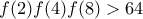 f(2)f(4)f(8) > 64
